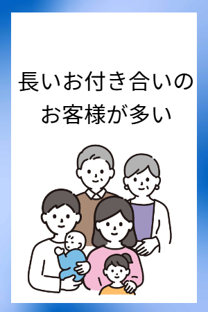 長いお付き合いのお客様が多くいらっしゃいます