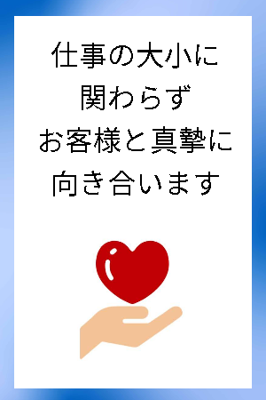 仕事の大小にかかわらずお客様と真摯に向き合います